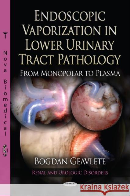 Endoscopic Vaporization in Lower Urinary Tract Pathology from Monopolar to Plasma Bogdan Florin Geavlete 9781622573011 Nova Science Publishers Inc