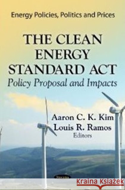 Clean Energy Standard Act: Policy Proposal & Impacts Aaron C K Kim, Louis R Ramos 9781622573271