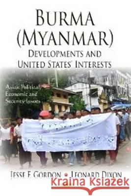 Burma (Myanmar): Developments & United States' Interests Jesse F Gordon, Leonard Dixon 9781622573417