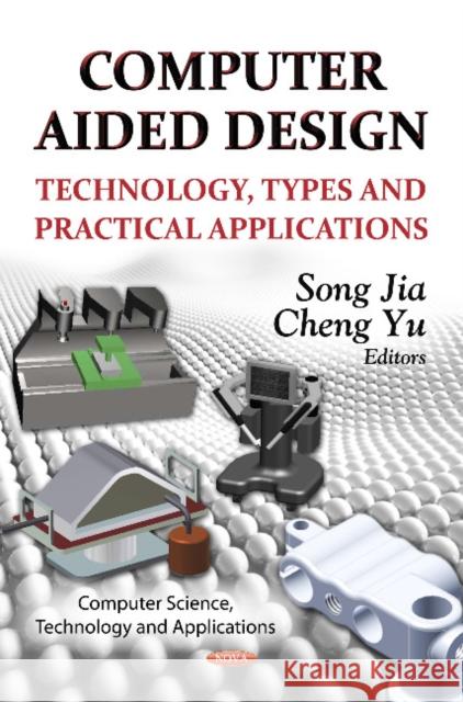 Computer Aided Design: Technology, Types & Practical Applications Song Jia, Cheng Yu 9781622573462 Nova Science Publishers Inc