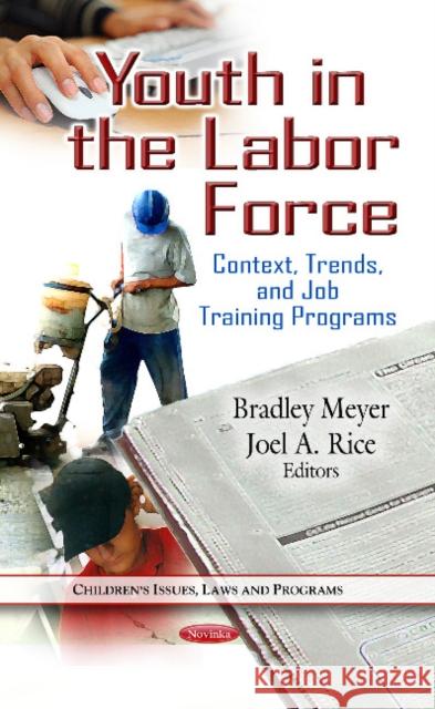 Youth in the Labor Force: Context, Trends & Job Training Programs Bradley Meyer, Joel A Rice 9781622574049