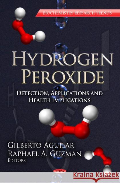 Hydrogen Peroxide: Detection, Applications & Health Implications Series Gilberto Aguilar, Raphael A Guzman 9781622574148 Nova Science Publishers Inc