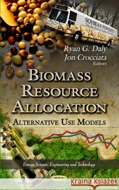 Biomass Resource Allocation: Alternative Use Models Ryan Daly, Jon Crocciata 9781622575299 Nova Science Publishers Inc