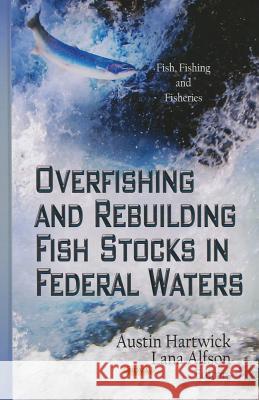 Overfishing & Rebuilding Fish Stocks in Federal Waters Austin Hartwick, Lana Alfson 9781622575855 Nova Science Publishers Inc