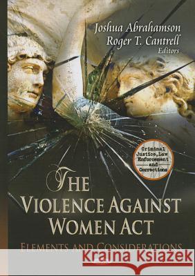 Violence Against Women Act: Elements & Considerations Joshua Abrahamson, Roger T Cantrell 9781622575879 Nova Science Publishers Inc