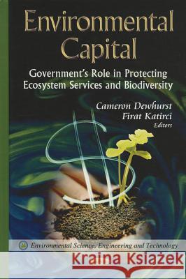 Environmental Capital: Government's Role in Protecting Ecosystem Services & Biodiversity Cameron Dewhurst, Firat Katirci 9781622575947 Nova Science Publishers Inc