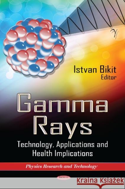 Gamma Rays: Technology, Applications & Health Implications Istvan Bikit 9781622576975 Nova Science Publishers Inc