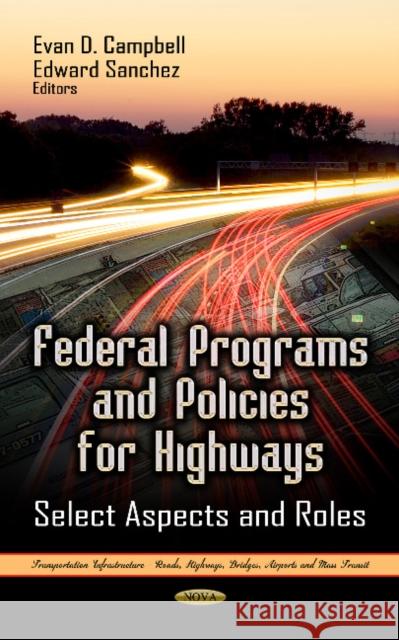 Federal Programs & Policies for Highways: Select Aspects & Roles Evan D Campbell, Edward Sanchez 9781622577552