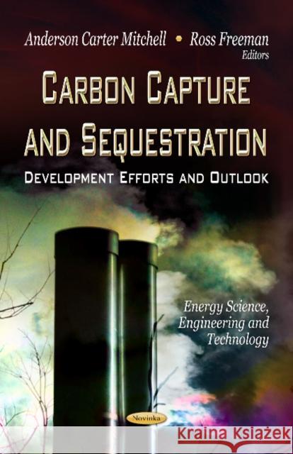 Carbon Capture & Sequestration: Development Efforts & Outlook Anderson Carter Mitchell, Ross Freeman 9781622578108 Nova Science Publishers Inc