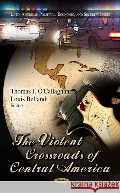 Violent Crossroads of Central America Thomas J O'Callaghan, Louis Bellandi 9781622578863 Nova Science Publishers Inc