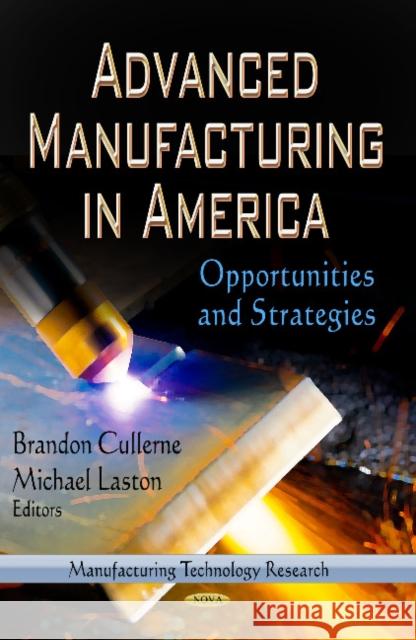 Advanced Manufacturing in America: Opportunities & Strategies Brandon Cullerne, Michael Laston 9781622579327 Nova Science Publishers Inc