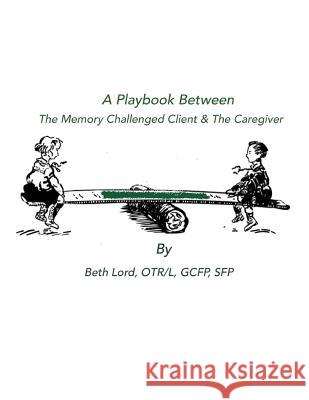 A Playbook Between The Memory Challenged Client & The Caregiver Lord, Beth 9781622690107 Write Heart Memories(r)