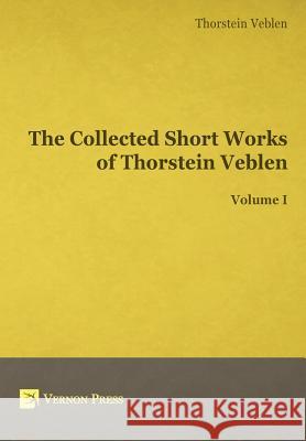 The Collected Short Works of Thorstein Veblen - Volume I Thornstein Veblen   9781622730117 Vernon Press