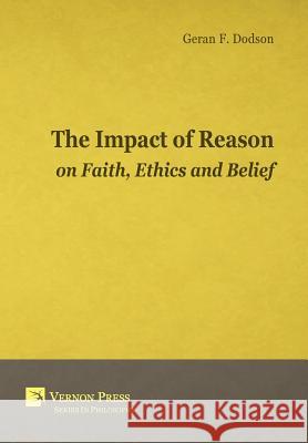 The Impact Of Reason On Faith, Ethics And Belief Dodson, Geran F. 9781622730575