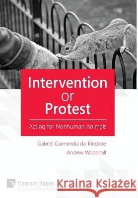 Intervention or Protest: Acting for Nonhuman Animals Andrew Woodhall 9781622730629 Vernon Press