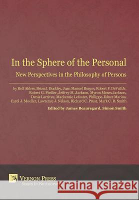 In the Sphere of the Personal: New Perspectives in the Philosophy of Persons Simon Smith, James Beauregard 9781622730636 Vernon Press