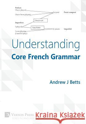 Understanding Core French Grammar Andrew Betts 9781622730681 Vernon Press