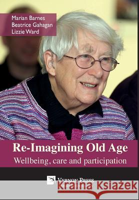 Re-Imagining Old Age: Wellbeing, care and participation Barnes, Marian 9781622730711