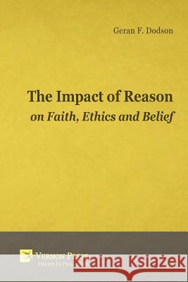 The Impact of Reason on Faith, Ethics and Belief Dodson, Geran F. 9781622730742