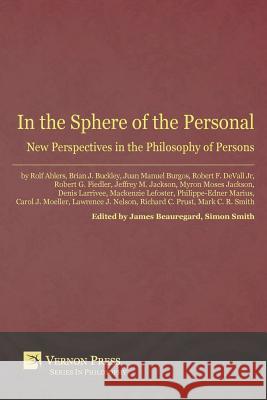 In the Sphere of the Personal: New Perspectives in the Philosophy of Persons James Beauregard Simon Smith 9781622730865 Vernon Press