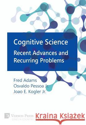 Cognitive Science: Recent Advances and Recurring Problems Frederick Adams (University of Delaware, USA), Osvaldo Pessoa, Jr, Joao Eduardo Kogler, Jr 9781622731008 Vernon Press