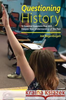 Questioning History: 16 Essential Questions That Will Deepen Your Understanding of the Past Joe Regenbogen 9781622731183 Vernon Press