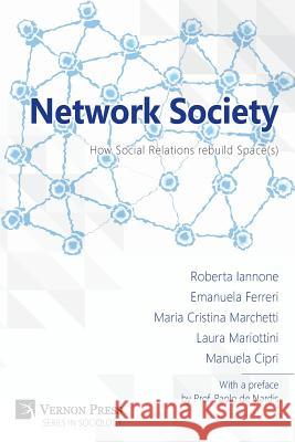 Network Society; How Social Relations Rebuild Space(s) Roberta Iannone Emanuela Ferreri Maria Cristina Marchetti 9781622731350 Vernon Press