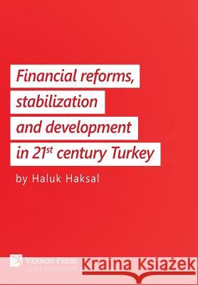 Financial Reforms, Stabilization and Development in 21st-Century Turkey Haluk Haksal 9781622731688 Vernon Press