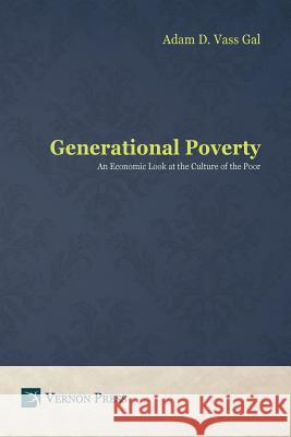 Generational Poverty: An Economic Look at the Culture of the Poor Adam D. Vass Gal   9781622731800 Vernon Press