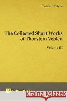 Collected Short Works of Thorstein Veblen - Volume III Thorstein Bunde Veblen 9781622732166 Vernon Press