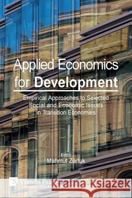 Applied Economics for Development: Empirical Approaches to Selected Social and Economic Issues in Transition Economies Mahmut Zortuk 9781622732272 Vernon Press