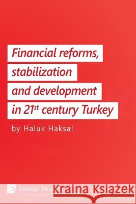 Financial Reforms, Stabilization and Development in 21st-Century Turkey Haluk Haksal 9781622732500 Vernon Press