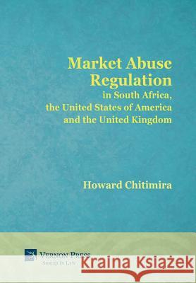 Market Abuse Regulation in South Africa, the United States of America and the United Kingdom Howard Chitimira 9781622732609 Vernon Press