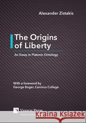 The Origins of Liberty: An Essay in Platonic Ontology Alexander Zistakis 9781622732890 Vernon Press