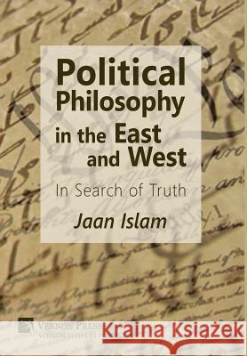 Political Philosophy in the East and West: In Search of Truth Jaan Islam 9781622733071 Vernon Press