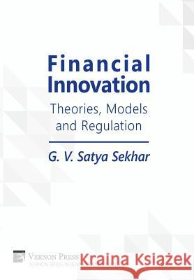 Financial Innovation: Theories, Models and Regulation G. V. Satya Sekhar 9781622733170 Vernon Press
