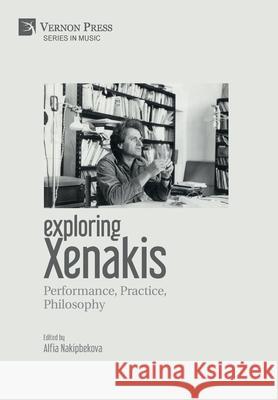 Exploring Xenakis: Performance, Practice, Philosophy Alfia Nakipbekova   9781622733231 Vernon Press