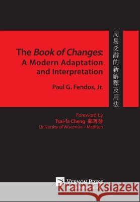 The Book of Changes: A Modern Adaptation and Interpretation Paul G. Fendos 9781622733279 Vernon Press