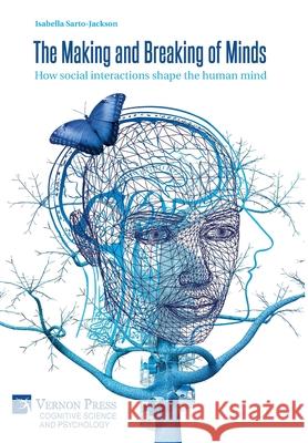 The Making and Breaking of Minds: How social interactions shape the human mind Isabella Sarto-Jackson 9781622733316