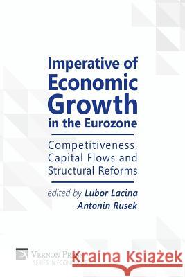 Imperative of Economic Growth in the Eurozone: Competitiveness, Capital Flows and Structural Reforms Lubor Lacina, Antonin Rusek 9781622733408