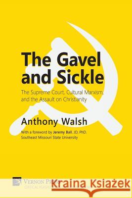 Gavel and Sickle: The Supreme Court, Cultural Marxism, and the Assault on Christianity Anthony Walsh (Boise State University USA), Jeremy Ball 9781622733781 Vernon Press