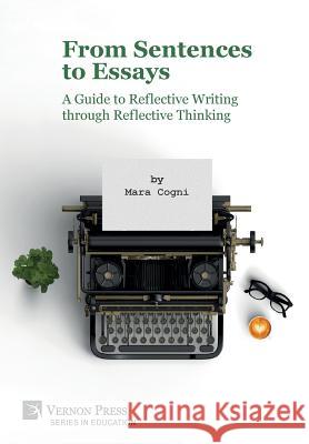 From Sentences to Essays: A Guide to Reflective Writing Through Reflective Thinking Mara Cogni 9781622733804 Vernon Press