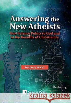 Answering the New Atheists: How Science Points to God and to the Benefits of Christianity Anthony Walsh 9781622733903 Vernon Press