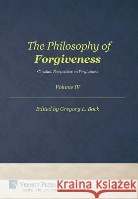 The Philosophy of Forgiveness – Volume IV: Christian Perspectives on Forgiveness Gregory L. Bock 9781622734542