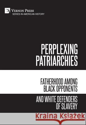 Perplexing Patriarchies: Fatherhood Among Black Opponents and White Defenders of Slavery Pierre Islam 9781622734627 Vernon Press