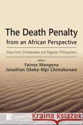 The Death Penalty from an African Perspective: Views from Zimbabwean and Nigerian Philosophers Fainos Mangena Jonathan O. Chimakonam 9781622734795 Vernon Press