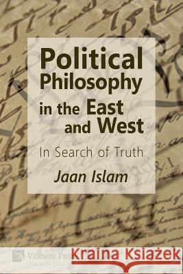Political Philosophy in the East and West: In Search of Truth Jaan Islam 9781622734801 Vernon Press