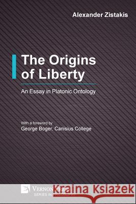 The Origins of Liberty: An Essay in Platonic Ontology Alexander Zistakis George Boger 9781622734870 Vernon Press