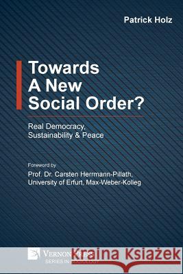 Towards A New Social Order? Real Democracy, Sustainability & Peace Patrick Holz, Carsten Herrmann-Pillath 9781622734887