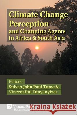 Climate Change Perception and Changing Agents in Africa & South Asia Vincent Itai Tanyanyiwa, Suiven John Paul Tume 9781622734979 Vernon Press